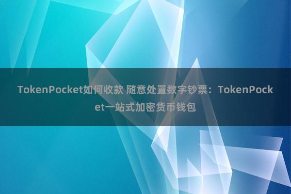 TokenPocket如何收款 随意处置数字钞票：TokenPocket一站式加密货币钱包