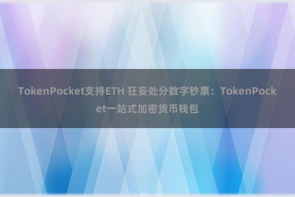 TokenPocket支持ETH 狂妄处分数字钞票：TokenPocket一站式加密货币钱包