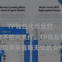 TP钱包代币合约 「精真金不怕火支付，TP钱包带来省略无忧的支付体验」