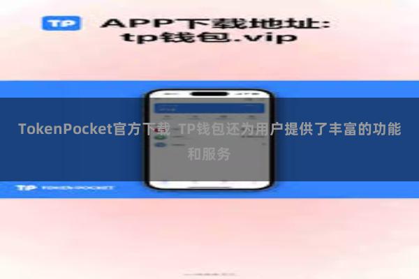 TokenPocket官方下载  TP钱包还为用户提供了丰富的功能和服务