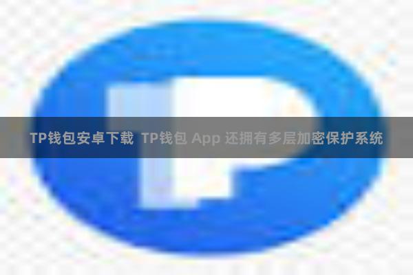 TP钱包安卓下载  TP钱包 App 还拥有多层加密保护系统